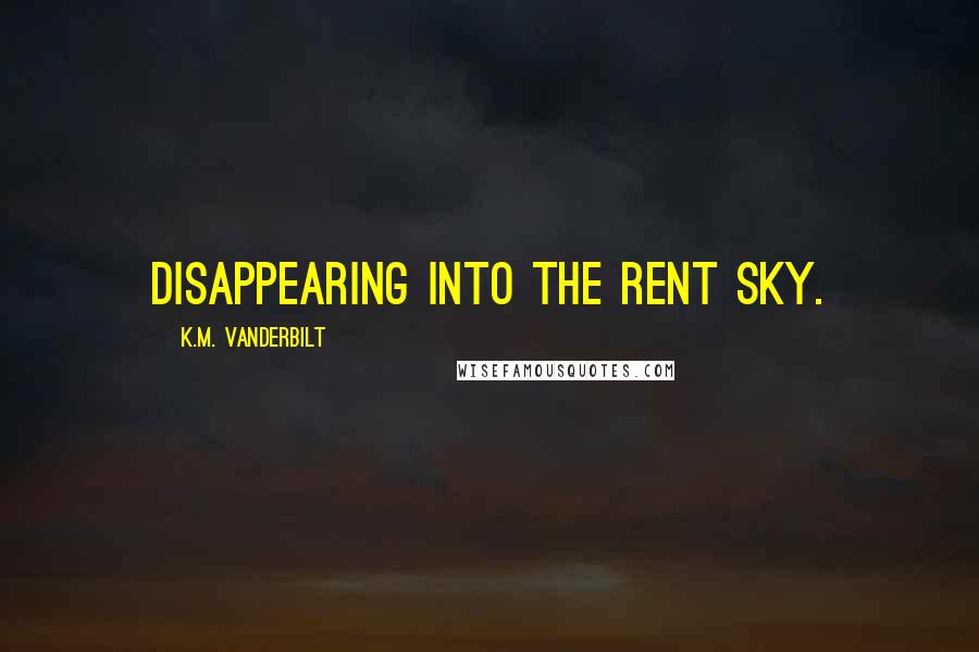K.M. Vanderbilt Quotes: disappearing into the rent sky.