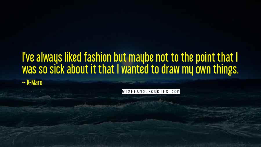K-Maro Quotes: I've always liked fashion but maybe not to the point that I was so sick about it that I wanted to draw my own things.