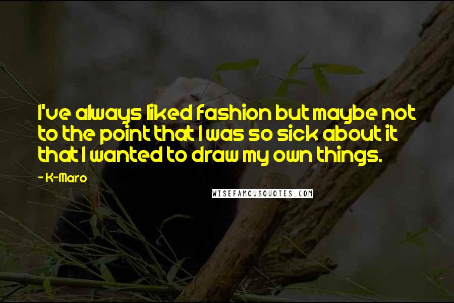 K-Maro Quotes: I've always liked fashion but maybe not to the point that I was so sick about it that I wanted to draw my own things.