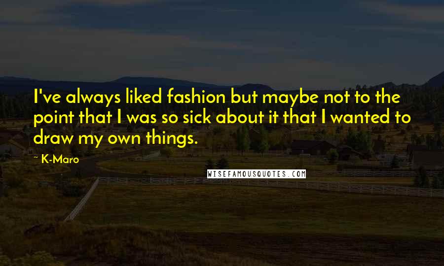 K-Maro Quotes: I've always liked fashion but maybe not to the point that I was so sick about it that I wanted to draw my own things.