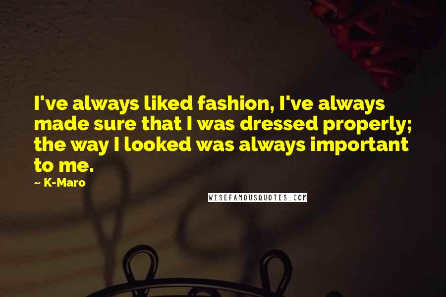 K-Maro Quotes: I've always liked fashion, I've always made sure that I was dressed properly; the way I looked was always important to me.