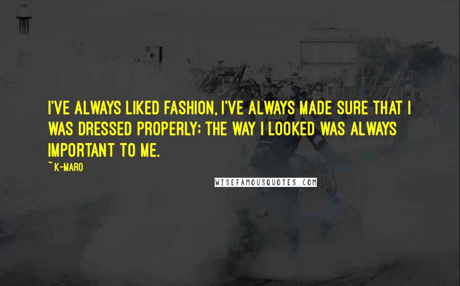 K-Maro Quotes: I've always liked fashion, I've always made sure that I was dressed properly; the way I looked was always important to me.