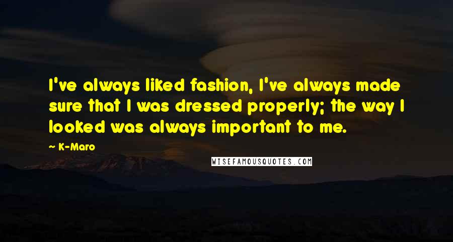 K-Maro Quotes: I've always liked fashion, I've always made sure that I was dressed properly; the way I looked was always important to me.