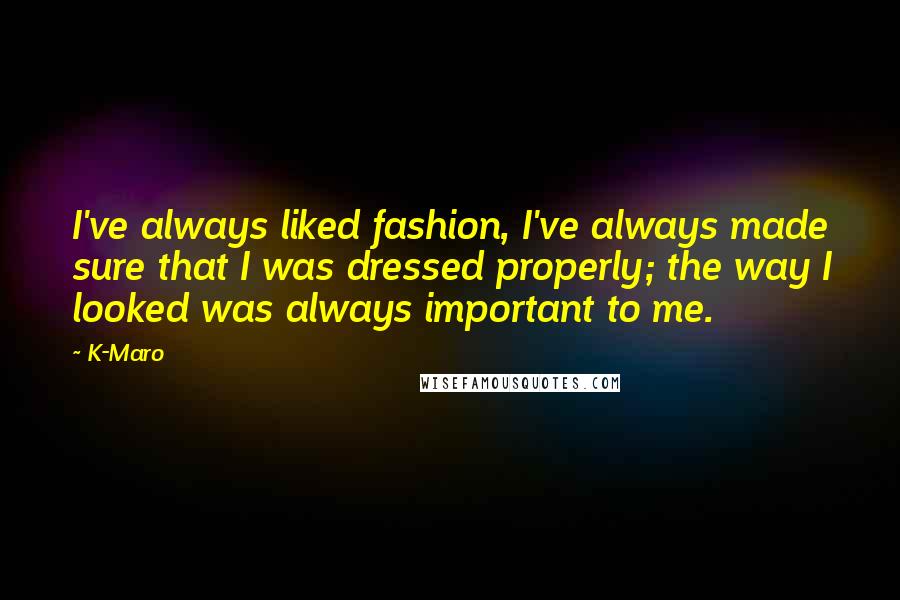 K-Maro Quotes: I've always liked fashion, I've always made sure that I was dressed properly; the way I looked was always important to me.