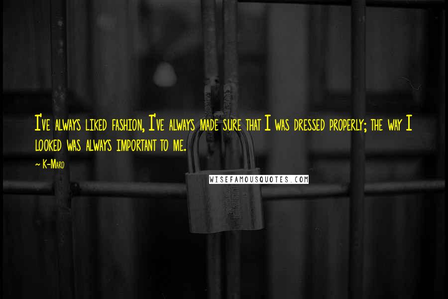 K-Maro Quotes: I've always liked fashion, I've always made sure that I was dressed properly; the way I looked was always important to me.