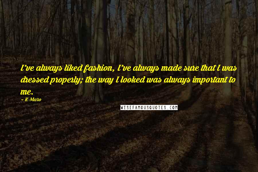 K-Maro Quotes: I've always liked fashion, I've always made sure that I was dressed properly; the way I looked was always important to me.