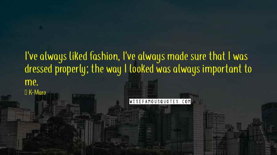 K-Maro Quotes: I've always liked fashion, I've always made sure that I was dressed properly; the way I looked was always important to me.