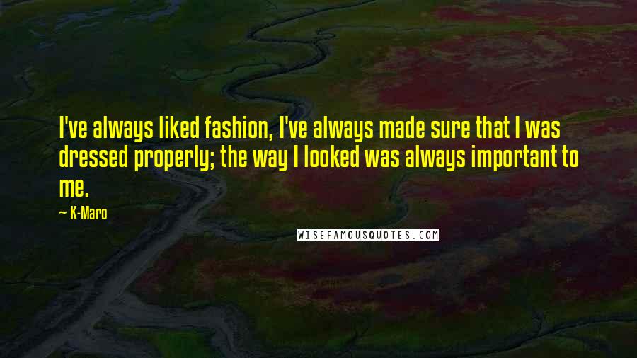 K-Maro Quotes: I've always liked fashion, I've always made sure that I was dressed properly; the way I looked was always important to me.