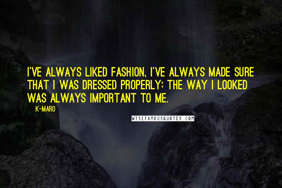 K-Maro Quotes: I've always liked fashion, I've always made sure that I was dressed properly; the way I looked was always important to me.