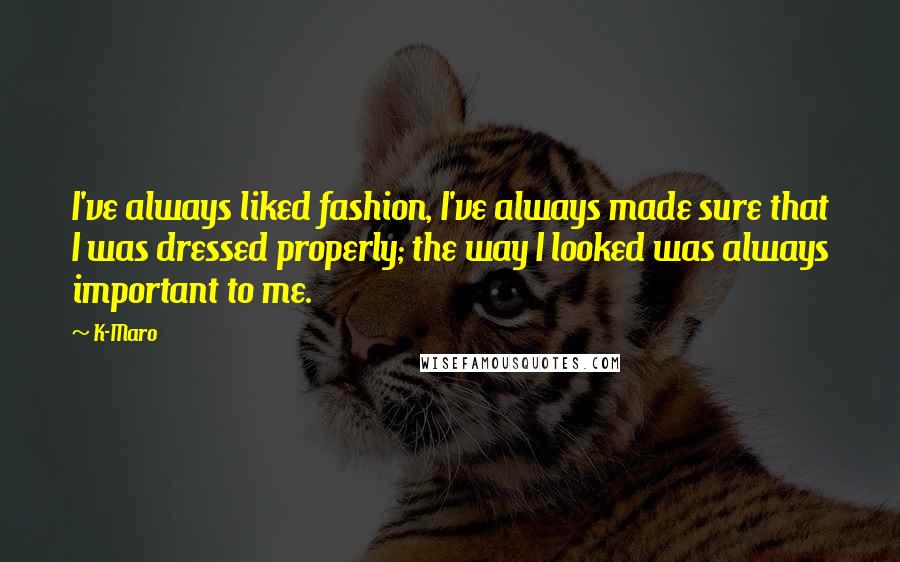 K-Maro Quotes: I've always liked fashion, I've always made sure that I was dressed properly; the way I looked was always important to me.