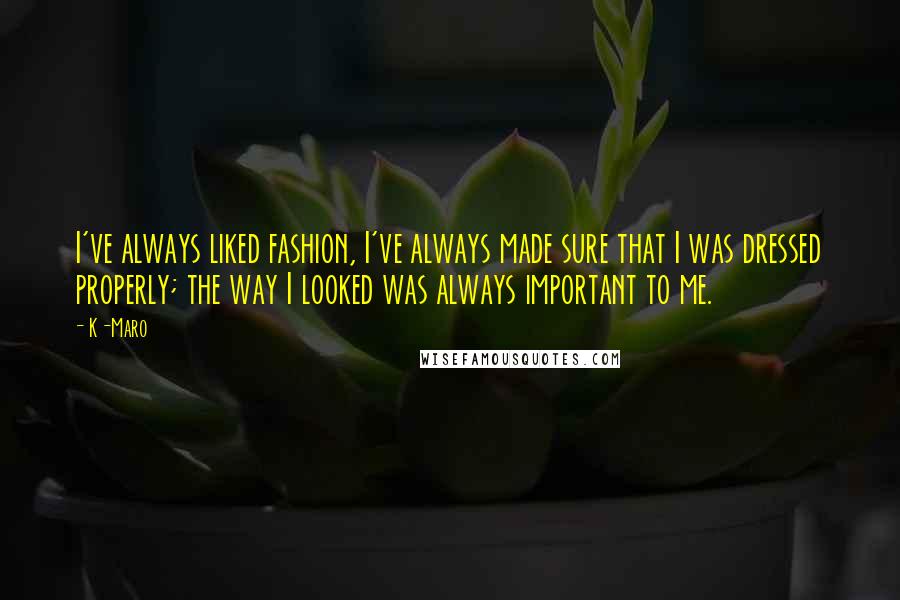 K-Maro Quotes: I've always liked fashion, I've always made sure that I was dressed properly; the way I looked was always important to me.