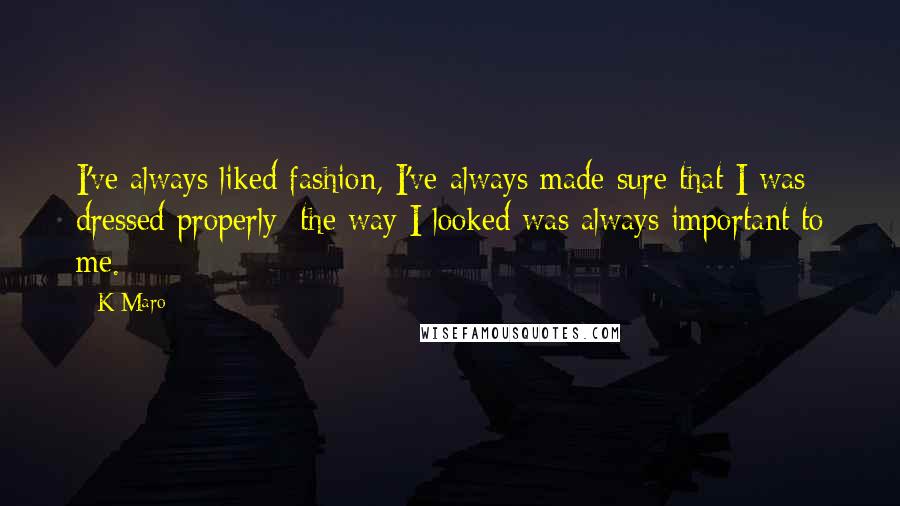 K-Maro Quotes: I've always liked fashion, I've always made sure that I was dressed properly; the way I looked was always important to me.