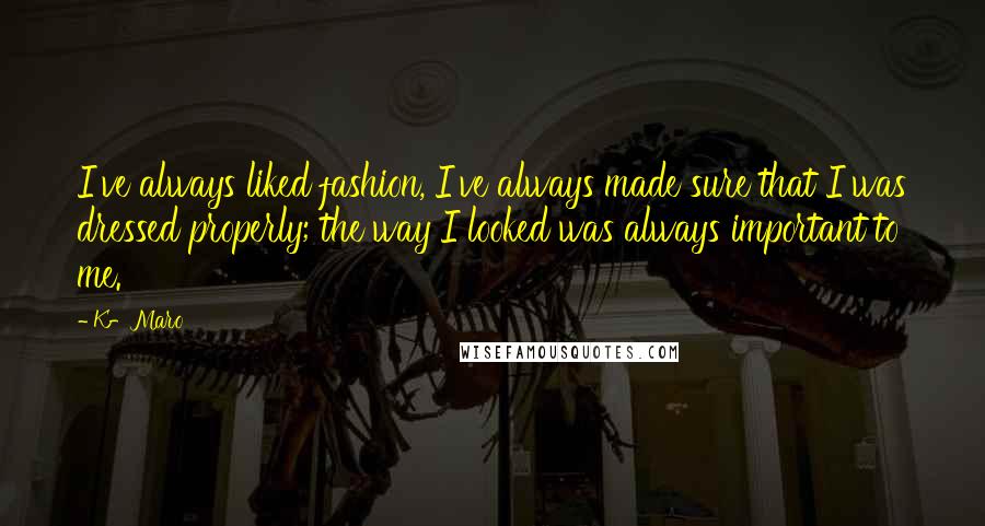 K-Maro Quotes: I've always liked fashion, I've always made sure that I was dressed properly; the way I looked was always important to me.