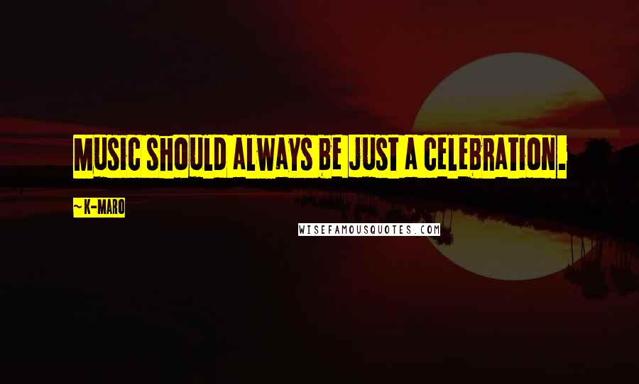 K-Maro Quotes: Music should always be just a celebration.