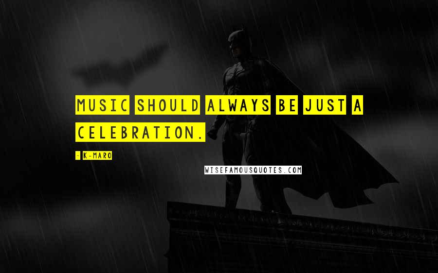 K-Maro Quotes: Music should always be just a celebration.