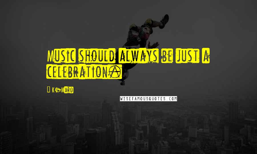 K-Maro Quotes: Music should always be just a celebration.