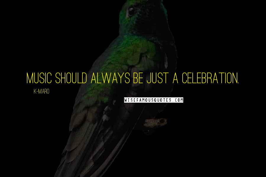 K-Maro Quotes: Music should always be just a celebration.