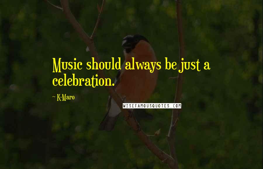 K-Maro Quotes: Music should always be just a celebration.