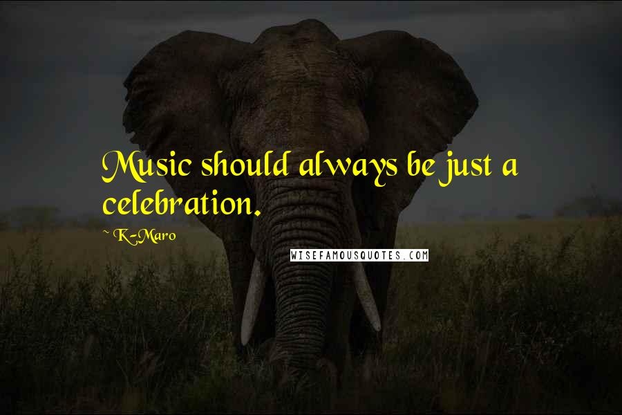 K-Maro Quotes: Music should always be just a celebration.