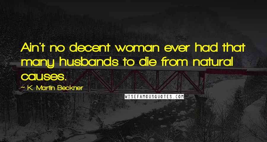 K. Martin Beckner Quotes: Ain't no decent woman ever had that many husbands to die from natural causes.