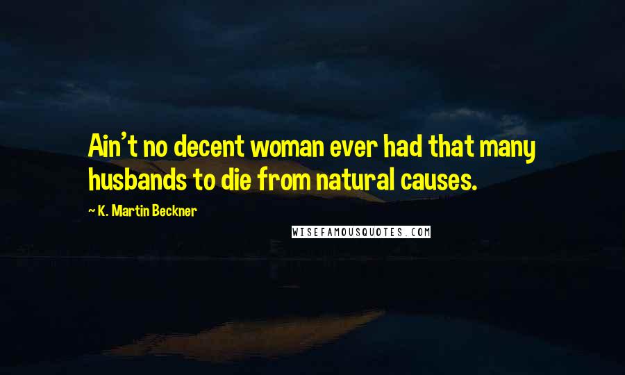 K. Martin Beckner Quotes: Ain't no decent woman ever had that many husbands to die from natural causes.