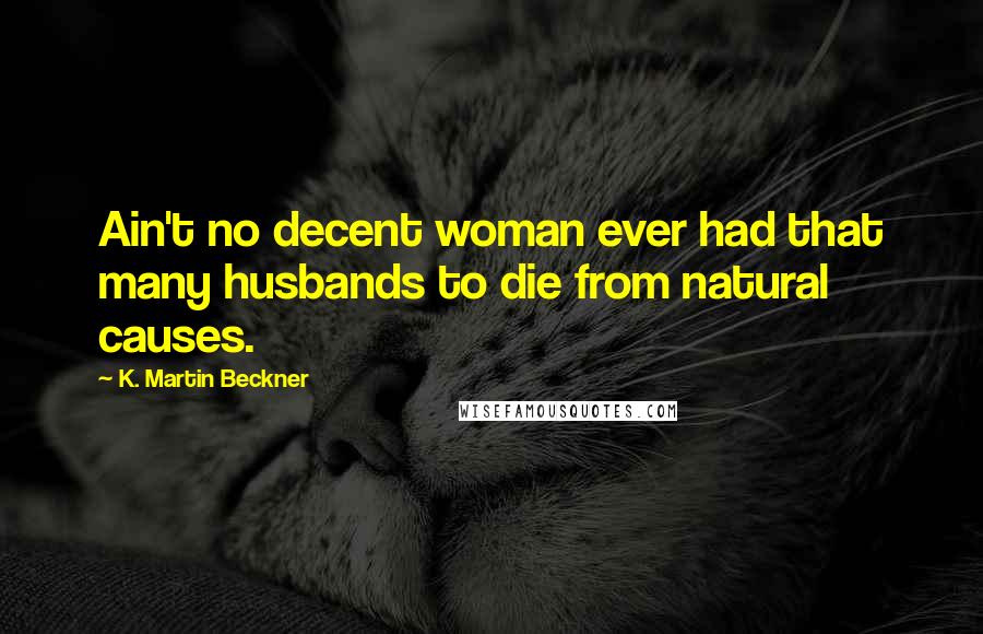 K. Martin Beckner Quotes: Ain't no decent woman ever had that many husbands to die from natural causes.