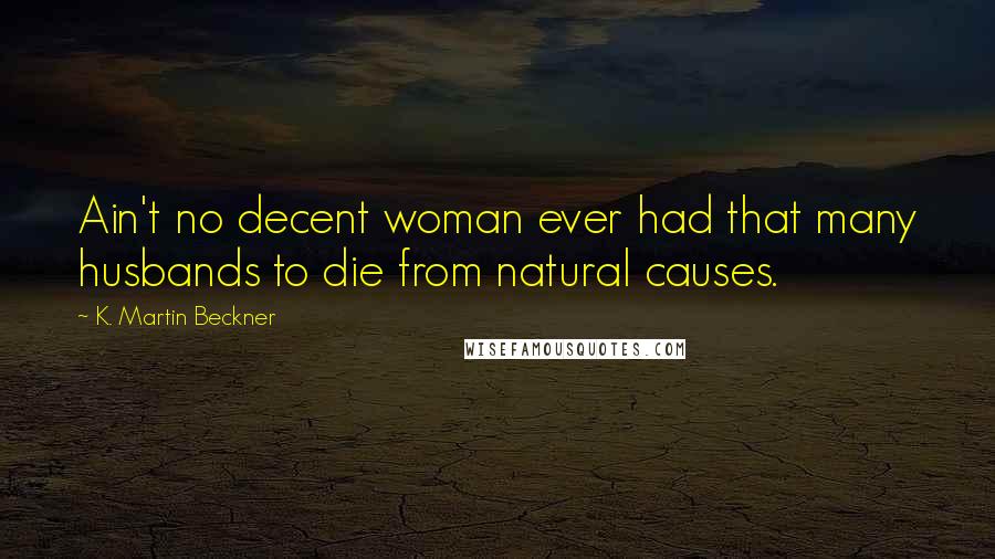 K. Martin Beckner Quotes: Ain't no decent woman ever had that many husbands to die from natural causes.