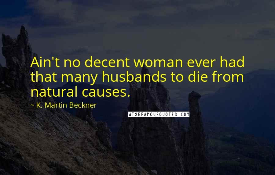 K. Martin Beckner Quotes: Ain't no decent woman ever had that many husbands to die from natural causes.