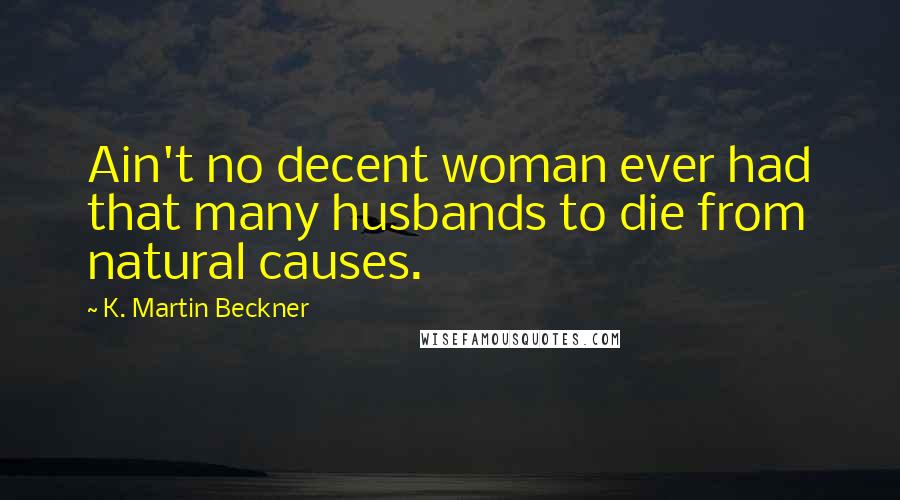 K. Martin Beckner Quotes: Ain't no decent woman ever had that many husbands to die from natural causes.