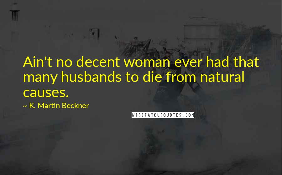 K. Martin Beckner Quotes: Ain't no decent woman ever had that many husbands to die from natural causes.