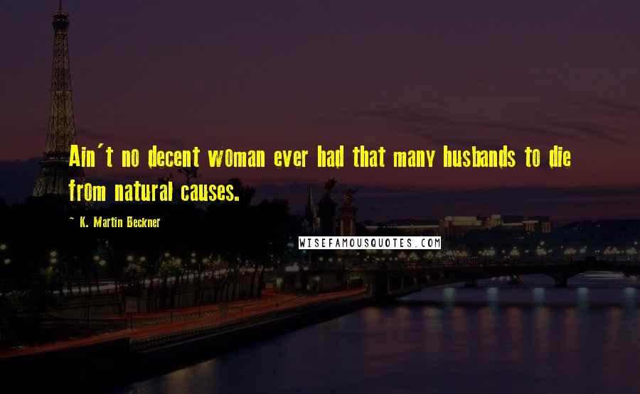 K. Martin Beckner Quotes: Ain't no decent woman ever had that many husbands to die from natural causes.