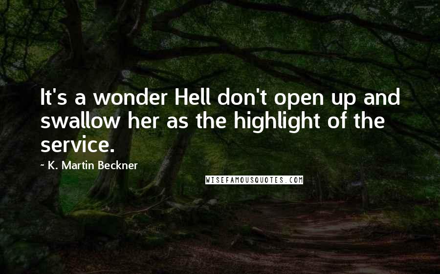 K. Martin Beckner Quotes: It's a wonder Hell don't open up and swallow her as the highlight of the service.