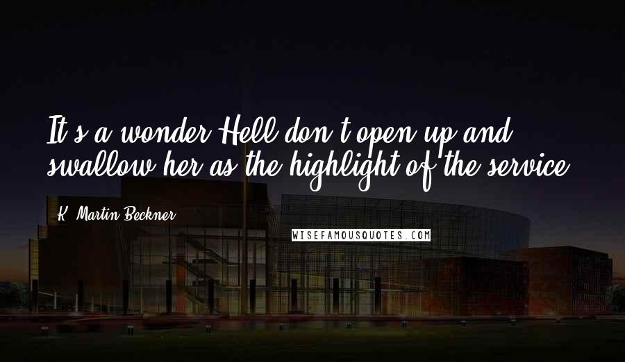 K. Martin Beckner Quotes: It's a wonder Hell don't open up and swallow her as the highlight of the service.
