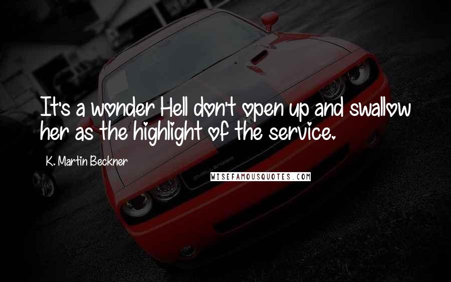 K. Martin Beckner Quotes: It's a wonder Hell don't open up and swallow her as the highlight of the service.
