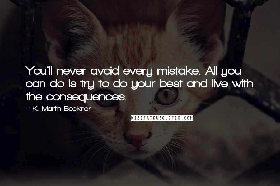K. Martin Beckner Quotes: You'll never avoid every mistake. All you can do is try to do your best and live with the consequences.