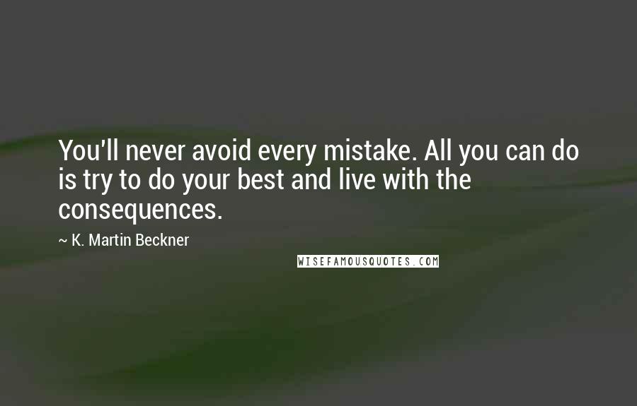 K. Martin Beckner Quotes: You'll never avoid every mistake. All you can do is try to do your best and live with the consequences.