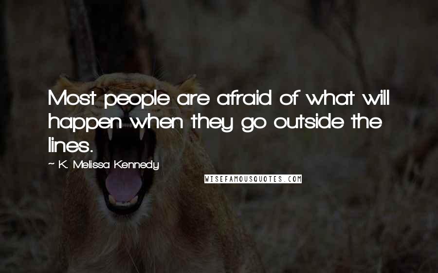 K. Melissa Kennedy Quotes: Most people are afraid of what will happen when they go outside the lines.