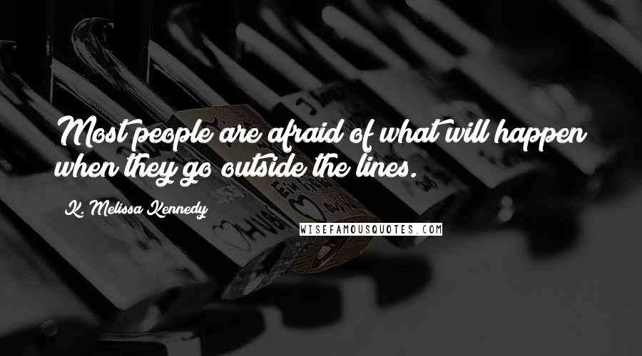 K. Melissa Kennedy Quotes: Most people are afraid of what will happen when they go outside the lines.