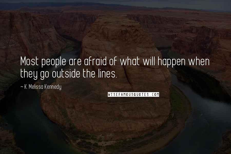 K. Melissa Kennedy Quotes: Most people are afraid of what will happen when they go outside the lines.