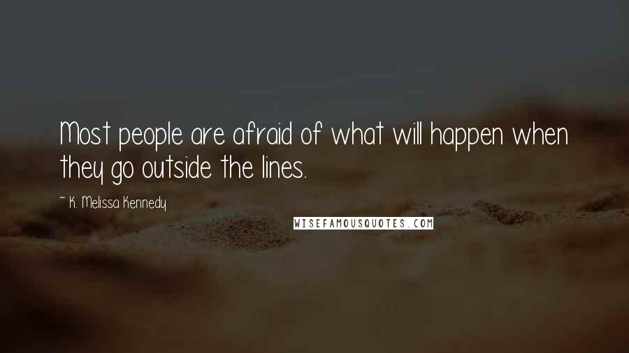 K. Melissa Kennedy Quotes: Most people are afraid of what will happen when they go outside the lines.