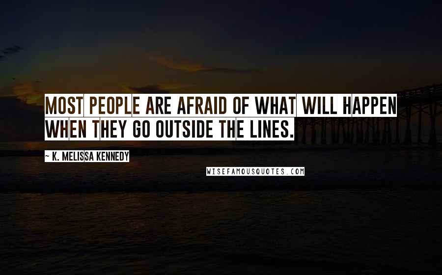 K. Melissa Kennedy Quotes: Most people are afraid of what will happen when they go outside the lines.