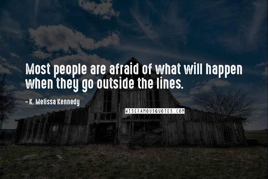 K. Melissa Kennedy Quotes: Most people are afraid of what will happen when they go outside the lines.