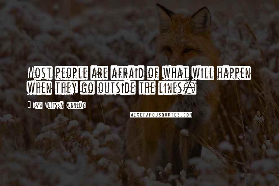 K. Melissa Kennedy Quotes: Most people are afraid of what will happen when they go outside the lines.