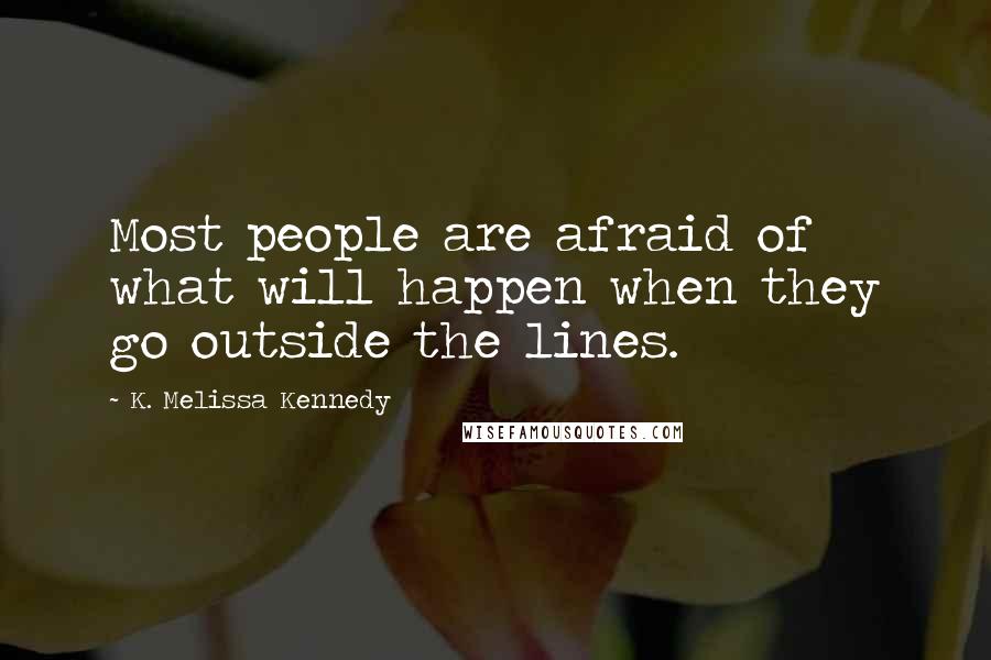 K. Melissa Kennedy Quotes: Most people are afraid of what will happen when they go outside the lines.