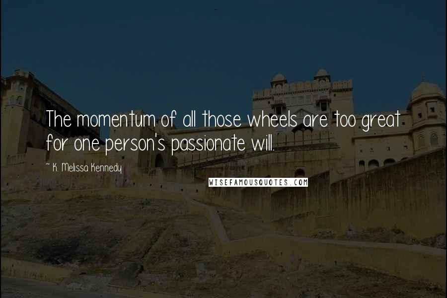 K. Melissa Kennedy Quotes: The momentum of all those wheels are too great for one person's passionate will.