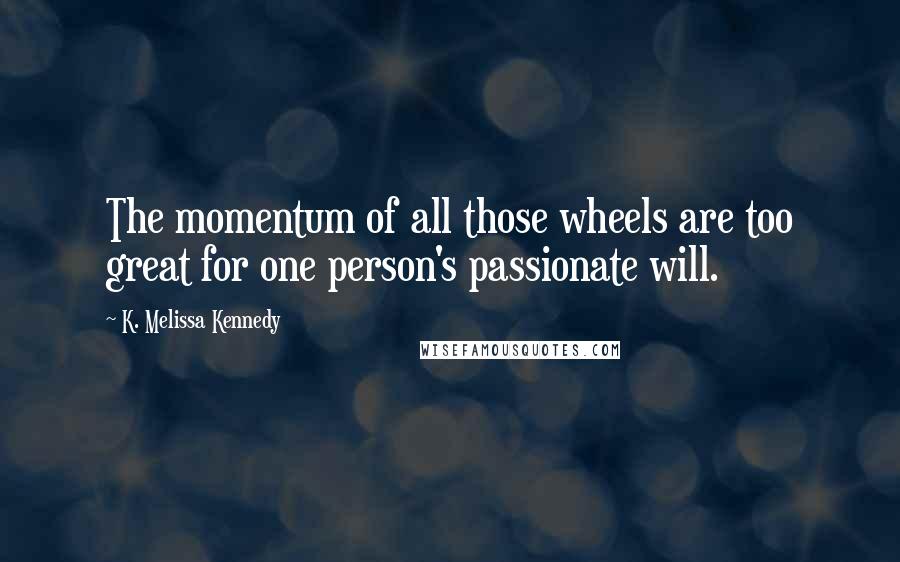 K. Melissa Kennedy Quotes: The momentum of all those wheels are too great for one person's passionate will.