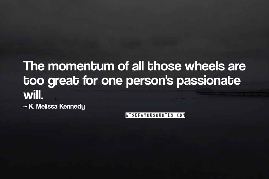 K. Melissa Kennedy Quotes: The momentum of all those wheels are too great for one person's passionate will.