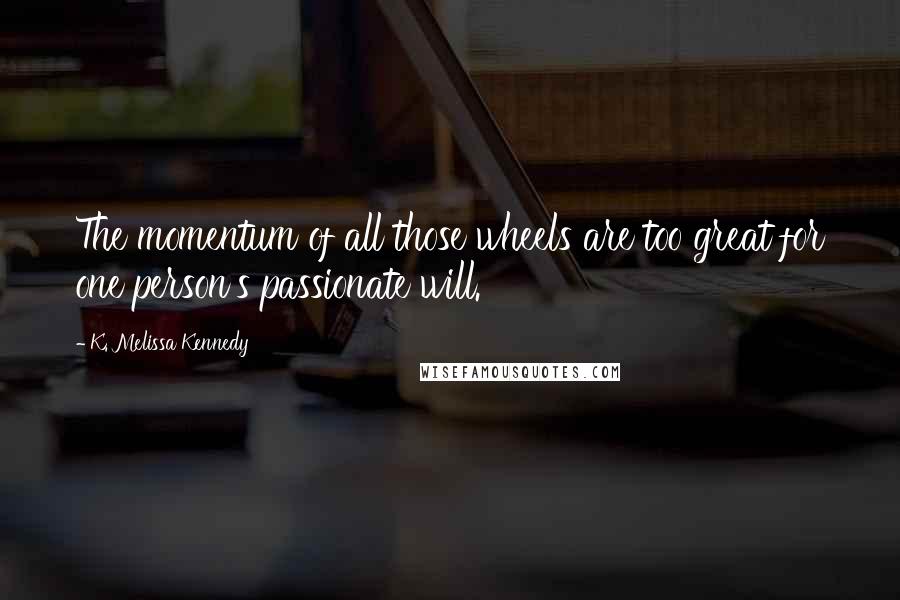 K. Melissa Kennedy Quotes: The momentum of all those wheels are too great for one person's passionate will.
