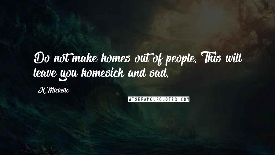 K.Michelle Quotes: Do not make homes out of people. This will leave you homesick and sad.