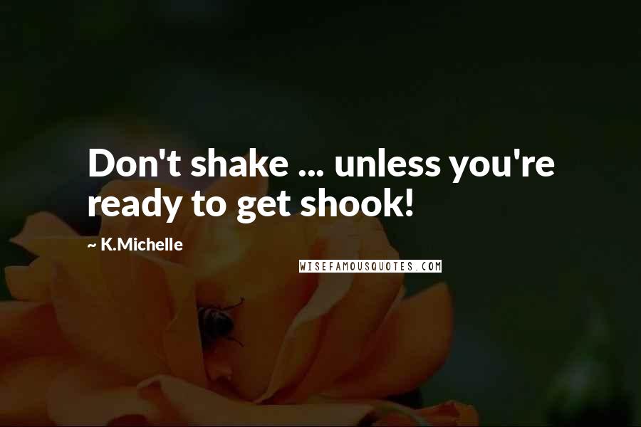 K.Michelle Quotes: Don't shake ... unless you're ready to get shook!